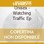 Unisex - Watching Traffic Ep cd musicale di Unisex