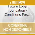 Future Loop Foundation - Conditions For Living cd musicale di Future Loop Foundation