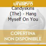 Candyskins (The) - Hang Myself On You cd musicale di Candyskins (The)