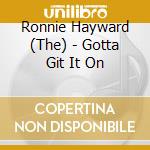 Ronnie Hayward (The) - Gotta Git It On cd musicale di Ronnie Hayward, The