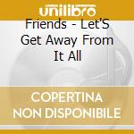 Friends - Let'S Get Away From It All cd musicale di Friends
