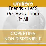 Friends - Let'S Get Away From It All cd