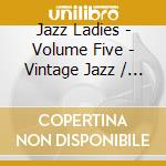 Jazz Ladies - Volume Five - Vintage Jazz / Various cd