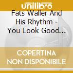 Fats Waller And His Rhythm - You Look Good To Me cd musicale di Fats Waller And His Rhythm