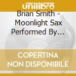 Brian Smith - Moonlight Sax Performed By Brian Smith cd musicale di Brian Smith