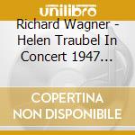 Richard Wagner - Helen Traubel In Concert 1947 1951 cd musicale di Richard Wagner