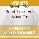 Bleed - The Good Times Are Killing Me cd