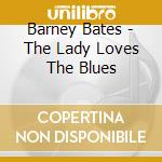 Barney Bates - The Lady Loves The Blues cd musicale di Barney Bates