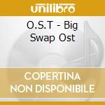 O.S.T - Big Swap Ost cd musicale di O.S.T
