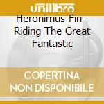 Heronimus Fin - Riding The Great Fantastic cd musicale di Heronimus Fin
