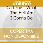 Caffeine - What The Hell Am I Gonna Do cd