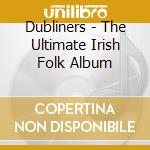 Dubliners - The Ultimate Irish Folk Album cd musicale di Dubliners