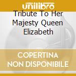 Tribute To Her Majesty Queen Elizabeth