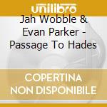 Jah Wobble & Evan Parker - Passage To Hades cd musicale di Jah Wobble & Evan Parker