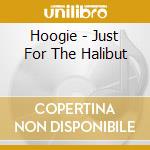 Hoogie - Just For The Halibut cd