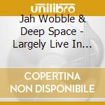 Jah Wobble & Deep Space - Largely Live In Hartlepool & Manchester (2 Cd) cd musicale di Jah Wobble & Deep Space