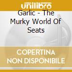 Garlic - The Murky World Of Seats cd