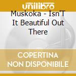 Muskoka - Isn'T It Beautiful Out There cd