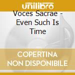 Voces Sacrae - Even Such Is Time