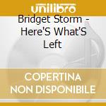 Bridget Storm - Here'S What'S Left cd musicale di Bridget Storm
