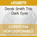 Derek Smith Trio - Dark Eyes cd musicale di Derek Smith Trio