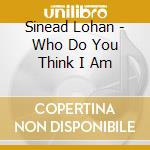 Sinead Lohan - Who Do You Think I Am cd musicale di Sinead Lohan