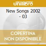 New Songs 2002 - 03 cd musicale di New Songs 2002