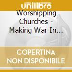 Worshipping Churches - Making War In The cd musicale di Worshipping Churches