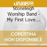 Stoneleigh Worship Band - My First Love - Live Worship From Stoneleigh International Bible Week 1996 cd musicale di Stoneleigh Worship Band
