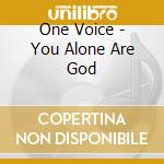 One Voice - You Alone Are God cd musicale di One Voice