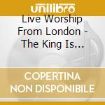 Live Worship From London - The King Is Coming cd