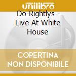 Do-Rightlys - Live At White House cd