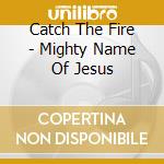 Catch The Fire - Mighty Name Of Jesus cd