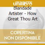 Blandade Artister - How Great Thou Art cd musicale di Blandade Artister