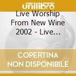 Live Worship From New Wine 2002 - Live Worship From New cd musicale di Live Worship From New Wine 2002