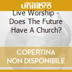 Live Worship - Does The Future Have A Church? cd