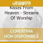 Kisses From Heaven - Streams Of Worship cd musicale di Kisses From Heaven