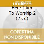 Here I Am To Worship 2 (2 Cd) cd