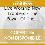 Live Worship New Frontiers - The Power Of The Cross cd