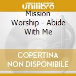 Mission Worship - Abide With Me cd musicale di Mission Worship