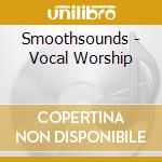 Smoothsounds - Vocal Worship cd musicale di Smoothsounds
