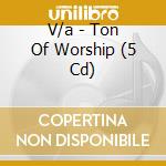 V/a - Ton Of Worship (5 Cd) cd