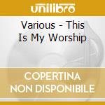 Various - This Is My Worship cd