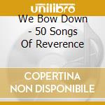 We Bow Down - 50 Songs Of Reverence cd