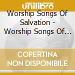 Worship Songs Of Salvation - Worship Songs Of Salvation cd musicale di Worship Songs Of Salvation