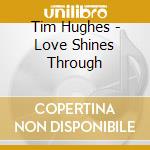 Tim Hughes - Love Shines Through cd musicale di Tim Hughes
