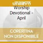 Worship Devotional - April cd musicale di Worship Devotional