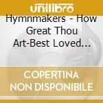 Hymnmakers - How Great Thou Art-Best Loved (2 Cd) cd musicale di Hymnmakers