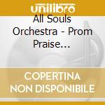 All Souls Orchestra - Prom Praise (Cd+Dvd) cd musicale di All Souls Orchestra