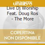 Live Dj Worship Feat. Doug Ros - The More cd